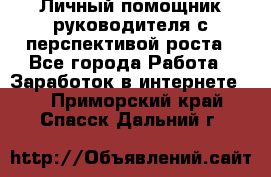 Личный помощник руководителя с перспективой роста - Все города Работа » Заработок в интернете   . Приморский край,Спасск-Дальний г.